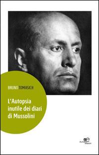 L'autopsia inutile dei diari di Mussolini - Bruno Tomasich - Libro Europa Edizioni 2014, Edificare universi | Libraccio.it