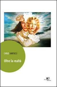 Oltre la realtà - Carlo Santucci - Libro Europa Edizioni 2014, Edificare universi | Libraccio.it