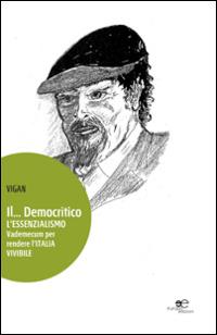 Il... Democritico. L'essenzialismo vademecum per rendere l'Italia vivibile - Vigan - Libro Europa Edizioni 2014, Edificare universi | Libraccio.it