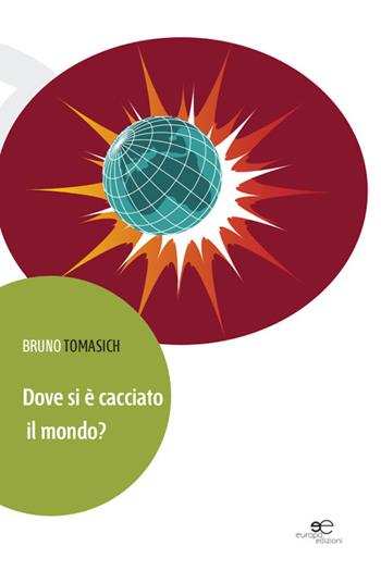Dove si è cacciato il mondo? - Bruno Tomasich - Libro Europa Edizioni 2014, Edificare universi | Libraccio.it