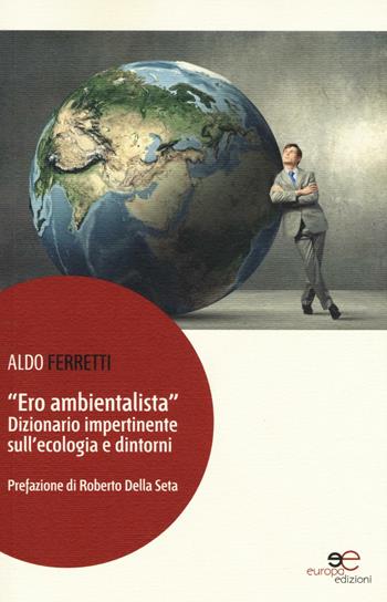 «Ero ambientalista». Dizionario impertinente sull'ecologia e dintorni - Aldo Ferretti - Libro Europa Edizioni 2016, Fare Mondi | Libraccio.it