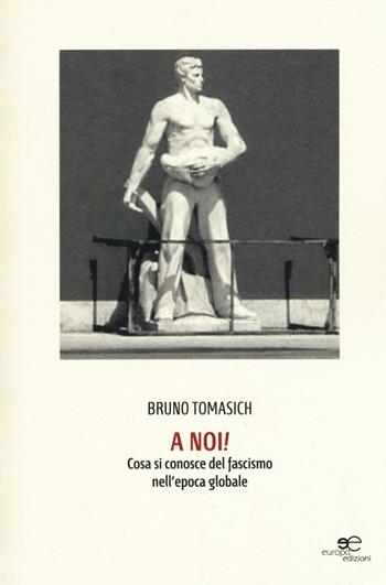 A noi! Cosa si conosce del fascismo nell'epoca globale - Bruno Tomasich - Libro Europa Edizioni 2016, Fare Mondi | Libraccio.it
