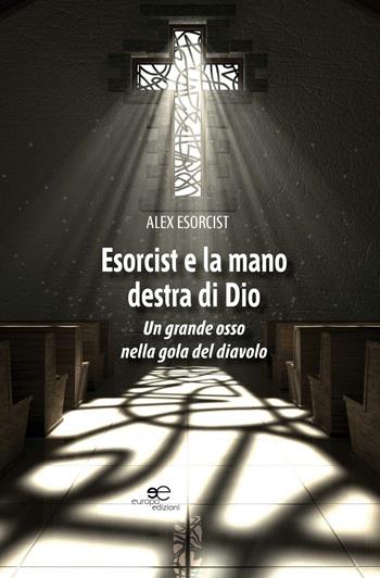 Esorcist e la mano destra di Dio. Un grande osso nella gola del diavolo - Alex Esorcist - Libro Europa Edizioni 2016, Edificare universi | Libraccio.it