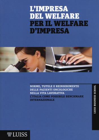 L' impresa del welfare per il welfare d'impresa. Norme, tutele e reinserimento delle pazienti oncologiche nella vita lavorativa  - Libro Luiss University Press 2015 | Libraccio.it