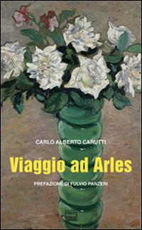 Viaggio ad Arles - Carlo Alberto Carutti - Libro Interlinea 2015, Gli aironi | Libraccio.it