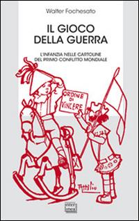 Il gioco della guerra. L'infanzia nelle cartoline del primo conflitto mondiale - Walter Fochesato - Libro Interlinea 2015, Biblioteca | Libraccio.it