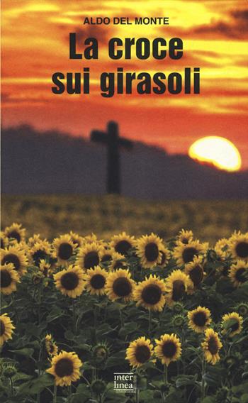 La croce sui girasoli. Diario di un cappellano militare sul fronte russo - Aldo Del Monte - Libro Interlinea 2015, Gli aironi | Libraccio.it