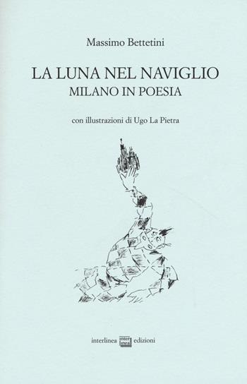 La luna nel Naviglio. Milano in poesia - Massimo Bettetini - Libro Interlinea 2015, Edizioni di poesia a tiratura limitata | Libraccio.it