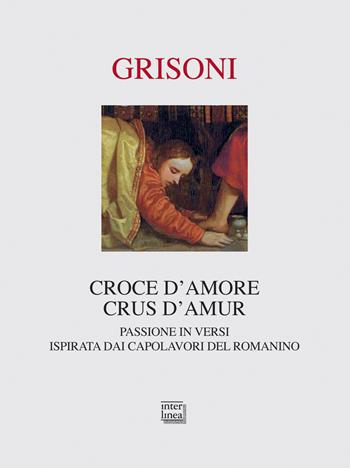 Croce d'amore-Crus d'amur. Passione in versi ispirata dai capolavori del Romanino. Ediz. illustrata - Franca Grisoni - Libro Interlinea 2016, Passio | Libraccio.it