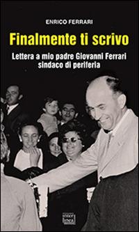 Finalmente ti scrivo. Lettera a mio padre Giovanni Ferrari sindaco di periferia - Enrico Ferrari - Libro Interlinea 2016, Gli aironi | Libraccio.it