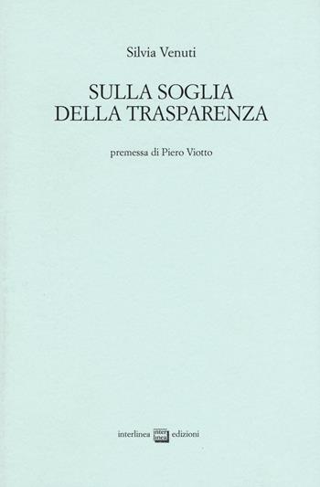Sulla soglia della trasparenza - Silvia Venuti - Libro Interlinea 2017 | Libraccio.it