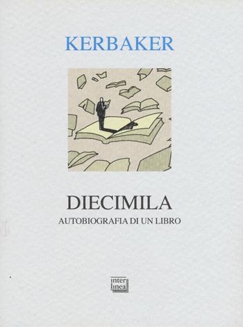 Diecimila. Autobiografia di un libro - Andrea Kerbaker - Libro Interlinea 2017, Alia | Libraccio.it