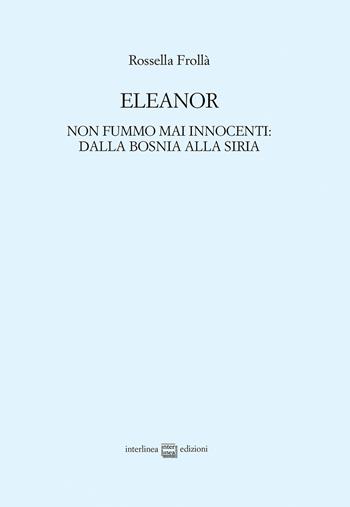 Eleanor. Non fummo mai innocenti: dalla Bosnia alla Siria - Rossella Frollà - Libro Interlinea 2017, Edizioni di poesia a tiratura limitata | Libraccio.it