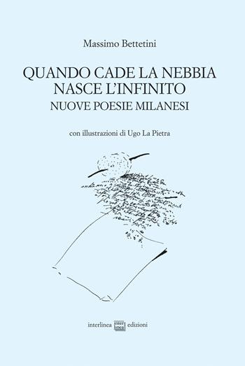 Quando cade la nebbia nasce l'infinito. Nuove poesie milanesi - Massimo Bettetini - Libro Interlinea 2018, Edizioni di poesia a tiratura limitata | Libraccio.it