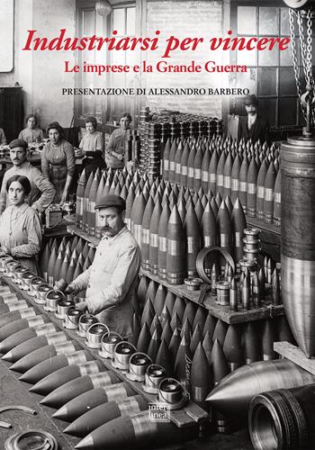 Industriarsi per vincere. Le imprese e la Grande Guerra. Ediz. a colori  - Libro Interlinea 2018, Edizioni illustrate e d'arte | Libraccio.it