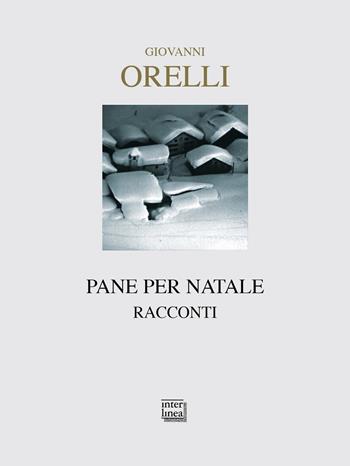 Pane per Natale - Giovanni Orelli - Libro Interlinea 2018, Nativitas | Libraccio.it