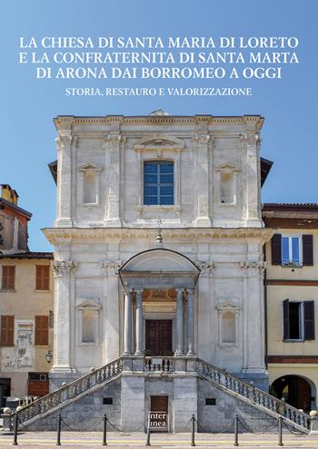La chiesa di Santa Maria di Loreto e la confraternita di Santa Marta di Arona dai Borromeo a oggi. Storia, restauro e valorizzazione  - Libro Interlinea 2018, I segni | Libraccio.it