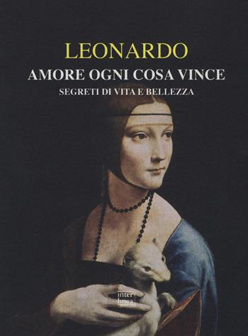 Amore ogni cosa vince. Segreti di vita e bellezza - Leonardo da Vinci - Libro Interlinea 2019, Alia | Libraccio.it