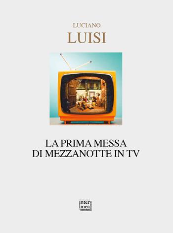 La prima messa di mezzanotte in TV - Luciano Luisi - Libro Interlinea 2019, Nativitas | Libraccio.it