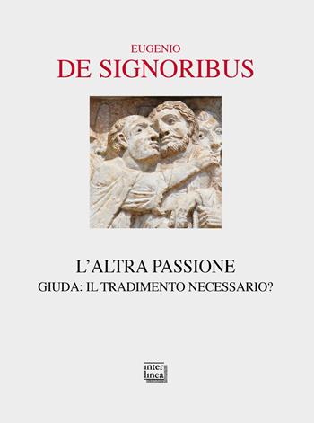 L' altra passione. Giuda: il tradimento necessario? - Eugenio De Signoribus - Libro Interlinea 2020, Passio | Libraccio.it