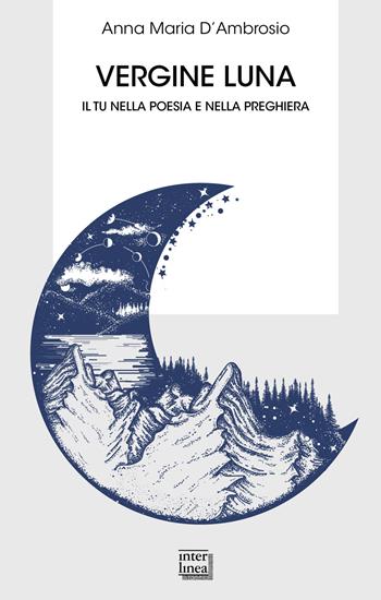 Vergine luna. Il tu nella poesia e nella preghiera - Anna Maria D'Ambrosio - Libro Interlinea 2020, Biblioteca | Libraccio.it