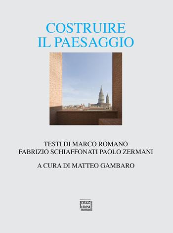 Costruire il paesaggio. L'architettura italiana tra contesto ambientale e globalizzazione - Marco Romano, Fabrizio Schiaffonati, Paolo Zermani - Libro Interlinea 2021, Alia | Libraccio.it