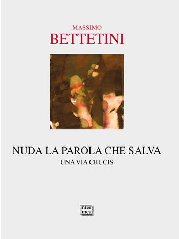 Nuda la parola che salva. Una via crucis - Massimo Bettetini - Libro Interlinea 2021, Passio | Libraccio.it
