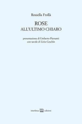 Rose. All'ultimo chiaro - Rossella Frollà - Libro Interlinea 2025, Edizioni di poesia a tiratura limitata | Libraccio.it