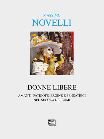 Donne libere. Amanti, patriote, eroine e pensatrici nel secolo dei lumi - Massimo Novelli - Libro Interlinea 2021, Alia | Libraccio.it