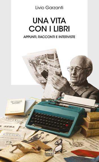Una vita con i libri. Appunti, racconti e interviste - Livio Garzanti - Libro Interlinea 2021, Biblioteca | Libraccio.it