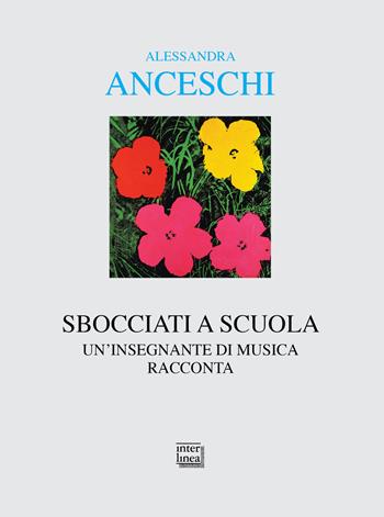 Sbocciati a scuola. Un'insegnante di musica racconta - Alessandra Anceschi - Libro Interlinea 2021, Alia | Libraccio.it