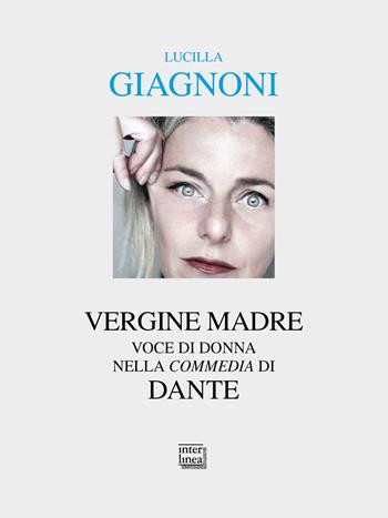 «Vergine madre». Voce di donna nella «Commedia» di Dante - Lucilla Giagnoni - Libro Interlinea 2021, Alia | Libraccio.it