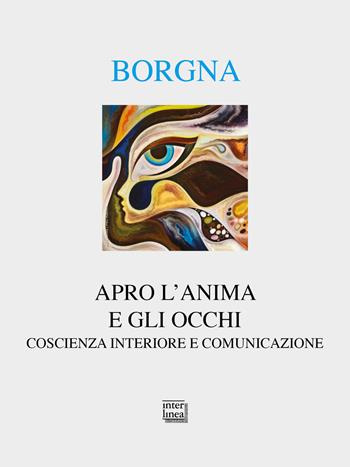 Apro l'anima e gli occhi. Coscienza interiore e comunicazione - Eugenio Borgna - Libro Interlinea 2021, Alia | Libraccio.it