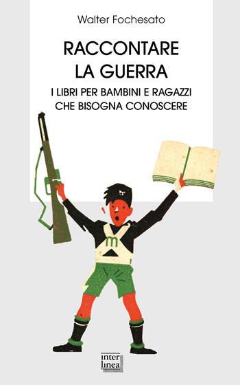 Raccontare la guerra. Libri per bambini e ragazzi che bisogna conoscere - Walter Fochesato - Libro Interlinea 2022, Biblioteca | Libraccio.it