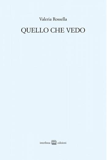 Quello che vedo - Valeria Rossella - Libro Interlinea 2022, Edizioni di poesia a tiratura limitata | Libraccio.it