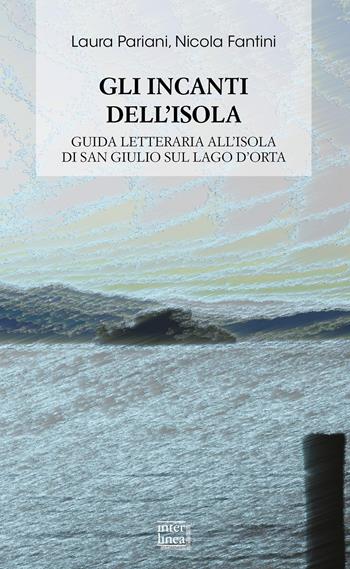 Gli incanti dell'isola. Guida letteraria all'isola di San Giulio sul lago d'Orta - Laura Pariani, Nicola Fantini - Libro Interlinea 2022, Biblioteca di narrativa | Libraccio.it