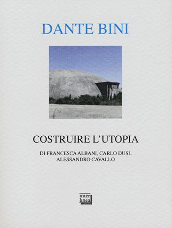 Dante Bini. Costruire l'utopia. Ediz. italiana e inglese - Francesca Albani, Carlo Dusi, Alessandro Cavallo - Libro Interlinea 2023, Alia | Libraccio.it