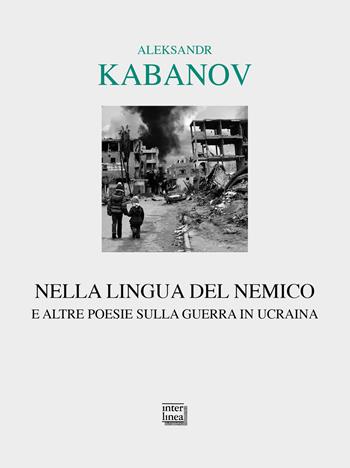 Nella lingua del nemico e altre poesie sulla guerra in Ucraina. Testo russo a fronte - Aleksandr Michailovic Kabanov - Libro Interlinea 2022, Lyra | Libraccio.it