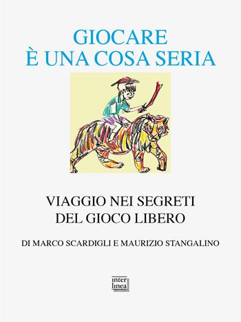Giocare è una cosa seria. Viaggio nei segreti del gioco libero - Marco Scardigli, Maurizio Stangalino - Libro Interlinea 2024, Alia | Libraccio.it