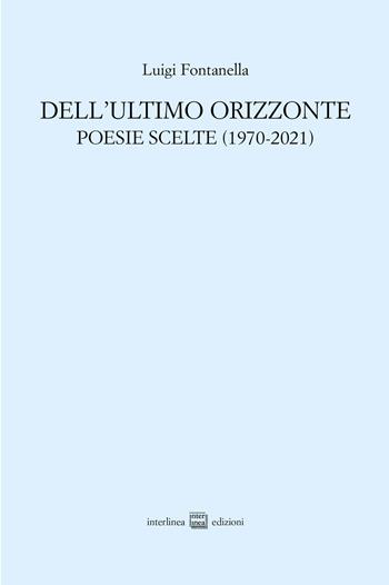 Dell'ultimo orizzonte. Poesie scelte (1970-2021) - Luigi Fontanella - Libro Interlinea 2023, Edizioni di poesia a tiratura limitata | Libraccio.it