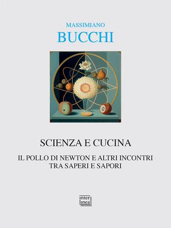 Scienza e cucina. Il pollo di Newton e altri incontri tra saperi e sapori - Massimiano Bucchi - Libro Interlinea 2023, Alia | Libraccio.it