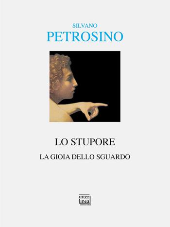Lo stupore. La gioia dello sguardo - Silvano Petrosino - Libro Interlinea 2023, Alia | Libraccio.it