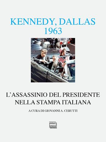 Kennedy Dallas 1963. L'assassinio del presidente nella stampa italiana  - Libro Interlinea 2023, Alia | Libraccio.it