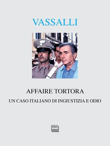 Affaire Tortora. Un caso italiano di ingiustizia e odio - Sebastiano Vassalli - Libro Interlinea 2023, Alia | Libraccio.it