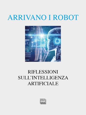 Arrivano i robot. Riflessioni sull'intelligenza artificiale  - Libro Interlinea 2024, Alia | Libraccio.it