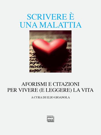 Scrivere è una malattia. Aforismi e citazioni per vivere (e leggere) la vita  - Libro Interlinea 2024, Alia | Libraccio.it