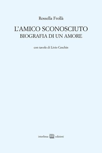 L'amico sconosciuto. Biografia di un amore - Rossella Frollà - Libro Interlinea 2023, Edizioni di poesia a tiratura limitata | Libraccio.it