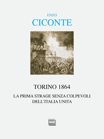 Torino 1864. La prima strage senza colpevoli dell'Italia unita - Enzo Ciconte - Libro Interlinea 2024, Alia | Libraccio.it