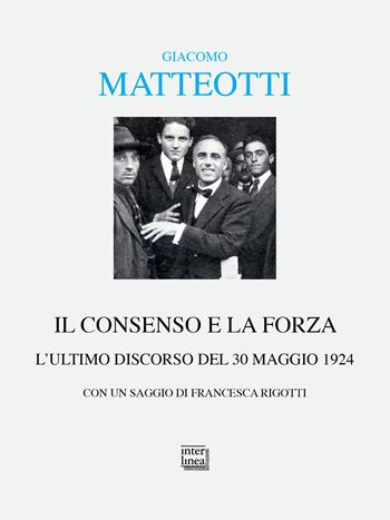 Il consenso e la forza. L'ultimo discorso del 30 maggio 1924 - Giacomo Matteotti - Libro Interlinea 2024, Alia | Libraccio.it