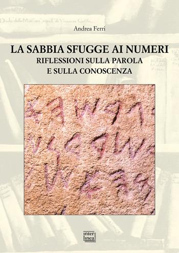La sabbia sfugge ai numeri. Riflessioni sulla parola e sulla conoscenza - Andrea Ferri - Libro Interlinea 2024, Studi | Libraccio.it